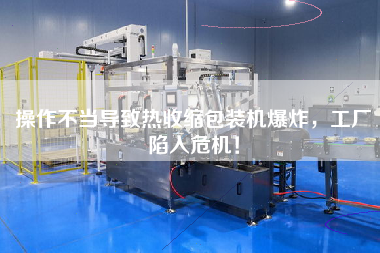 操作不當(dāng)導(dǎo)致熱收縮包裝機(jī)爆炸，工廠陷入危機(jī)！