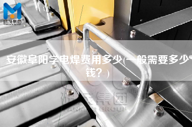 安徽阜陽(yáng)學(xué)電焊費(fèi)用多少(一般需要多少錢？)