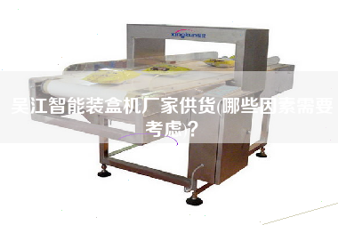 X智能裝盒機廠家供貨(哪些因素需要考慮)？
