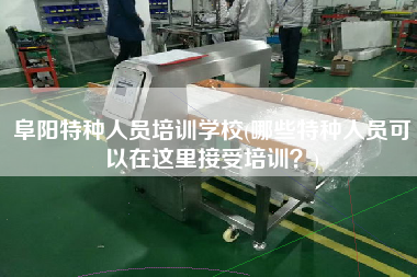 阜陽特種人員培訓學校(哪些特種人員可以在這里接受培訓？)