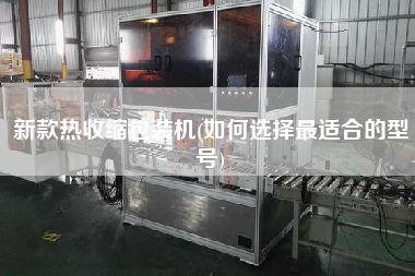 新款熱收縮包裝機(jī)(如何選擇z適合的型號(hào))