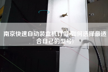 南京快速自動裝盒機(jī)訂做(如何選擇z適合自己的型號)
