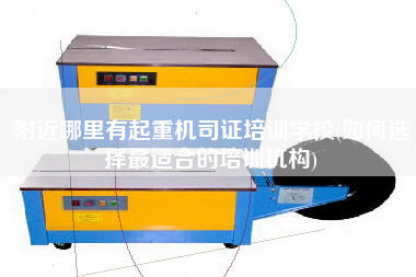 附近哪里有起重機(jī)司證培訓(xùn)學(xué)校(如何選擇z適合的培訓(xùn)機(jī)構(gòu))