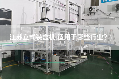 江蘇立式裝盒機(jī)(適用于哪些行業(yè)？)