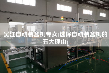 X自動(dòng)裝盒機(jī)專賣(選擇自動(dòng)裝盒機(jī)的五大理由)
