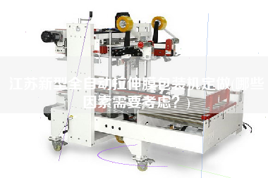 江蘇新型全自動(dòng)拉伸膜包裝機(jī)定做(哪些因素需要考慮？)