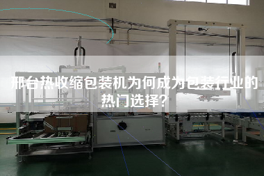 邢臺熱收縮包裝機為何成為包裝行業(yè)的熱門選擇？