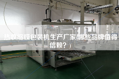 熱收縮膜包裝機(jī)生產(chǎn)廠家(哪些品牌值得信賴？)