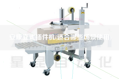 安康立式插件機(適合哪些場景使用)