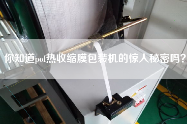 你知道pof熱收縮膜包裝機(jī)的驚人秘密嗎？