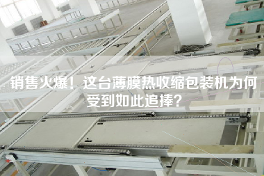 X火爆！這臺(tái)薄膜熱收縮包裝機(jī)為何受到如此追捧？