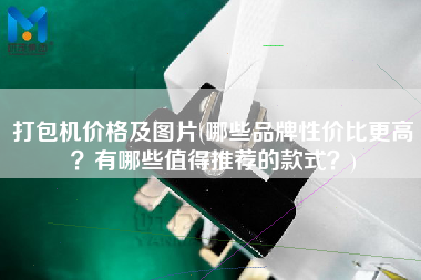 打包機價格及圖片(哪些品牌性價比z高？有哪些值得推薦的款式？)