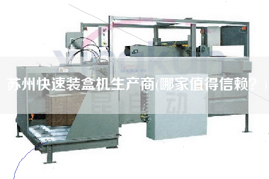蘇州快速裝盒機(jī)生產(chǎn)商(哪家值得信賴？)