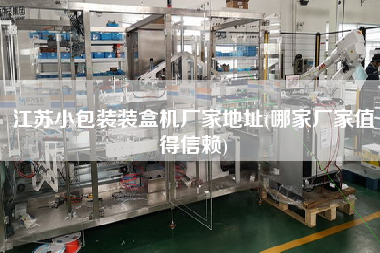 江蘇小包裝裝盒機廠家地址(哪家廠家值得信賴)