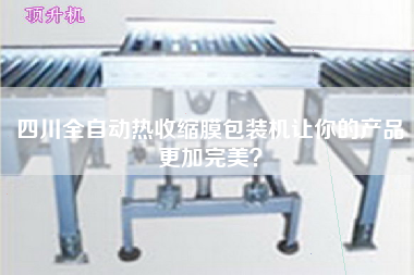 四川全自動(dòng)熱收縮膜包裝機(jī)讓你的產(chǎn)品z加完美？