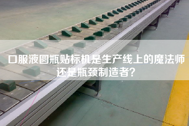 口服液圓瓶貼標(biāo)機(jī)是生產(chǎn)線上的魔法師還是瓶頸制造者？